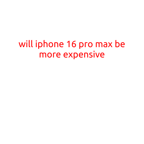 Will iPhone 16 Pro Max Be More Expensive?