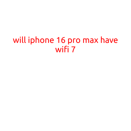 Will iPhone 16 Pro Max Have WiFi 7?