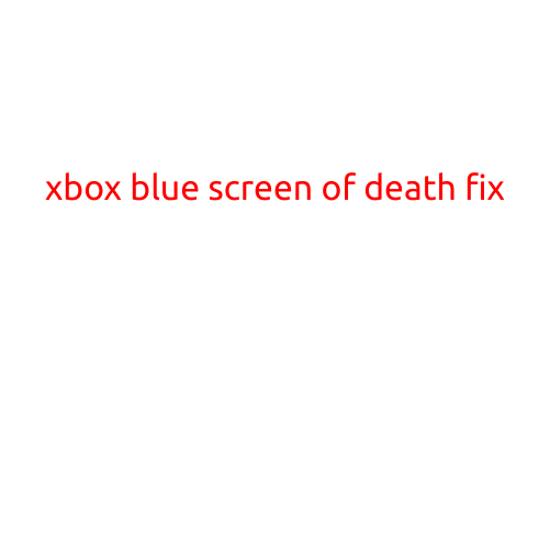 Xbox Blue Screen of Death Fix: A Comprehensive Guide to Troubleshooting and Resolving the Issue